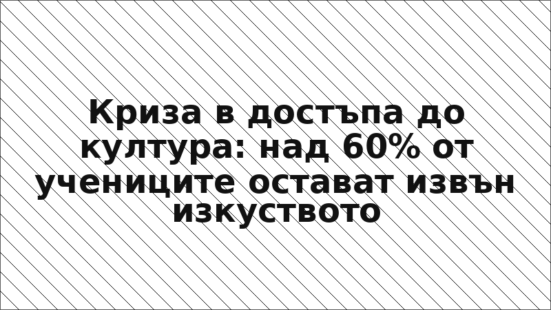 Криза в достъпа до култура: над 60% от учениците остават извън изкуството