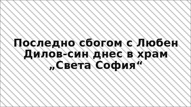 Последно сбогом с Любен Дилов-син днес в храм „Света София“