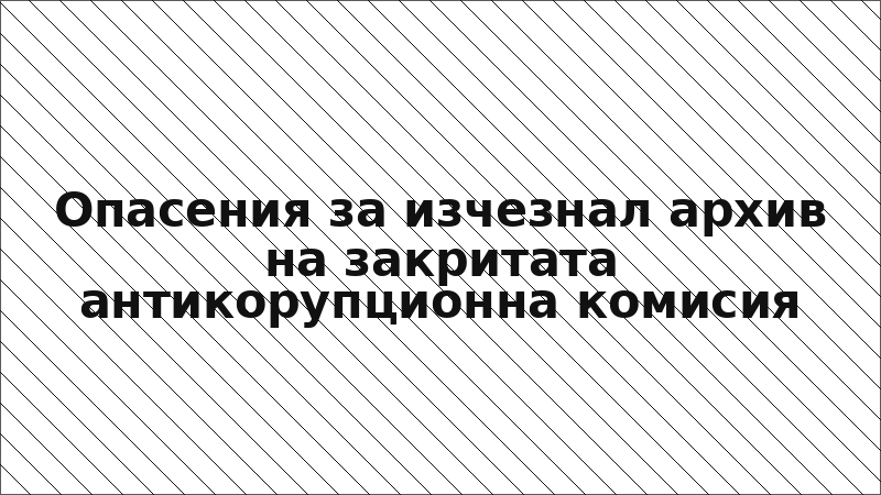 Опасения за изчезнал архив на закритата антикорупционна комисия