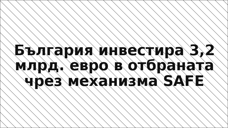 България инвестира 3,2 млрд. евро в отбраната чрез механизма SAFE