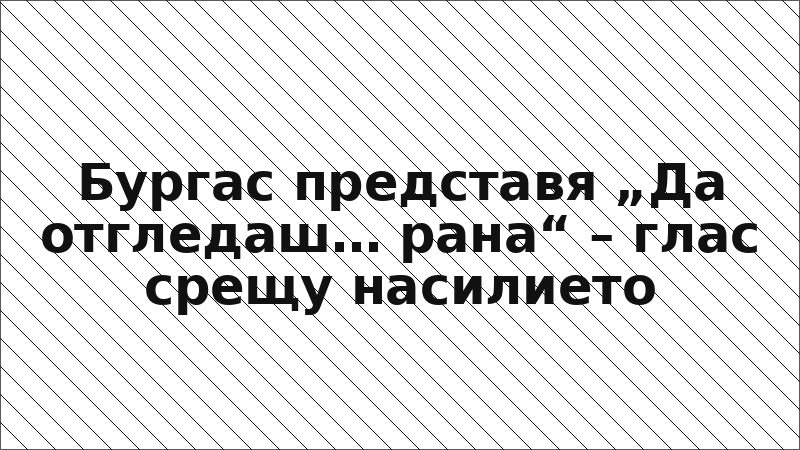 Бургас представя „Да отгледаш… рана“ – глас срещу насилието