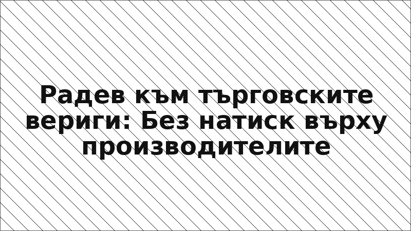 Радев към търговските вериги: Без натиск върху производителите