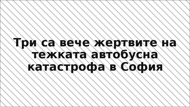 Три са вече жертвите на тежката автобусна катастрофа в София