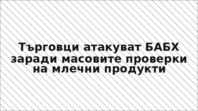Търговци атакуват БАБХ заради масовите проверки на млечни продукти