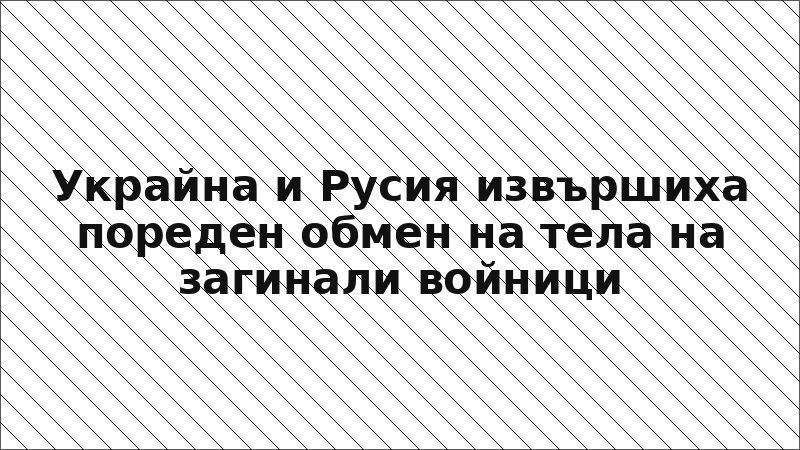 Украйна и Русия извършиха пореден обмен на тела на загинали войници