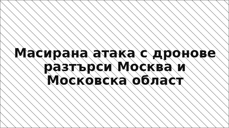 Масирана атака с дронове разтърси Москва и Московска област