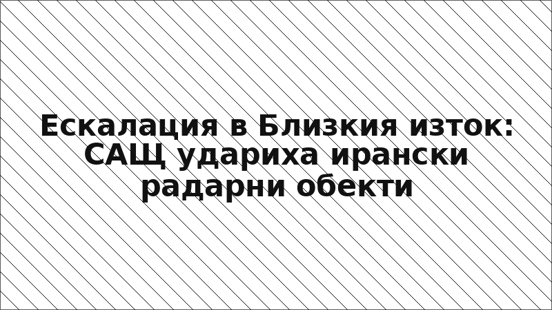 Ескалация в Близкия изток: САЩ удариха ирански радарни обекти