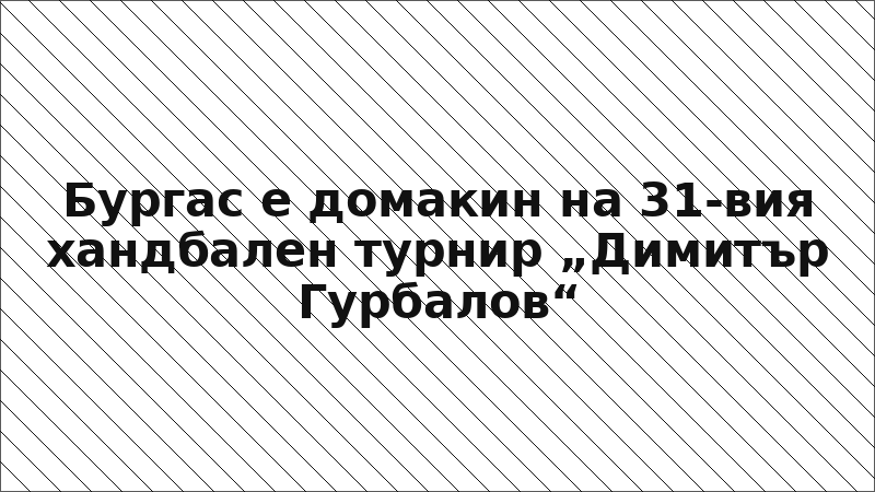 Бургас е домакин на 31-вия хандбален турнир „Димитър Гурбалов“