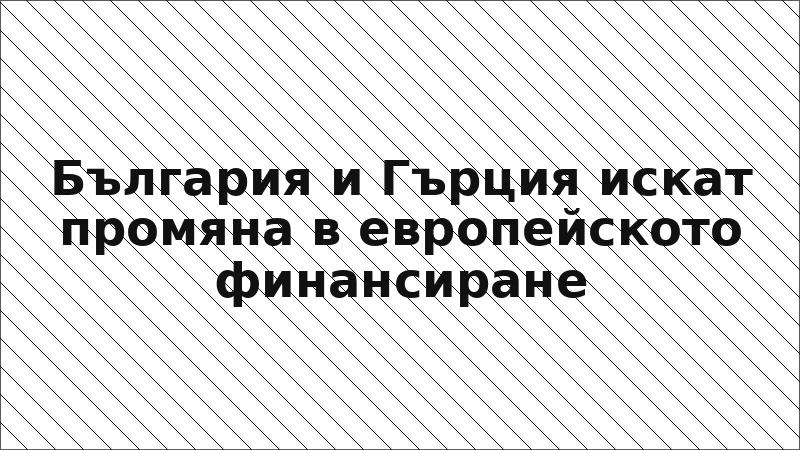 България и Гърция искат промяна в европейското финансиране