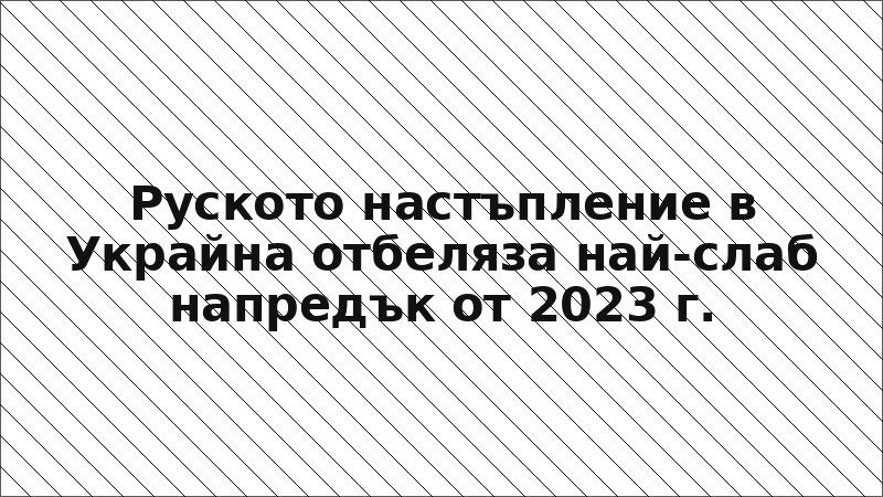 Руското настъпление в Украйна отбеляза най-слаб напредък от 2023 г.