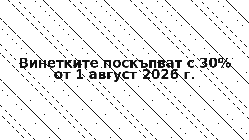 Винетките поскъпват с 30% от 1 август 2026 г.