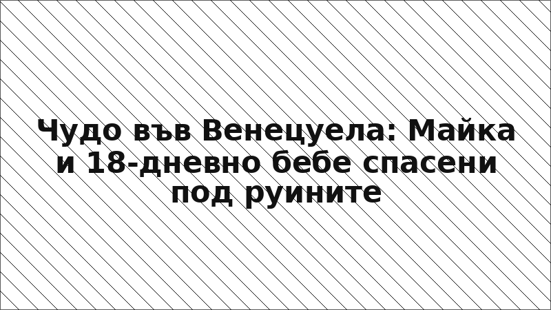 Чудо във Венецуела: Майка и 18-дневно бебе спасени под руините