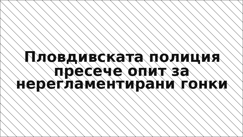 Пловдивската полиция пресече опит за нерегламентирани гонки