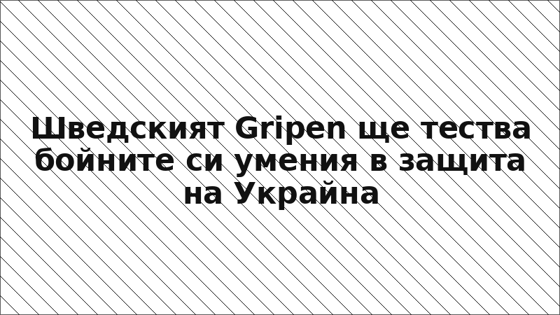 Шведският Gripen ще тества бойните си умения в защита на Украйна
