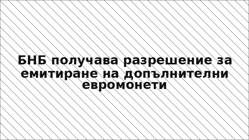 БНБ получава разрешение за емитиране на допълнителни евромонети