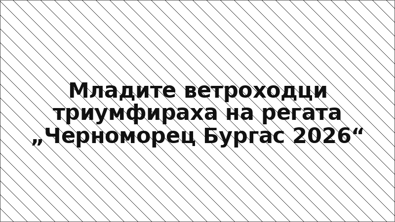 Младите ветроходци триумфираха на регата „Черноморец Бургас 2026“