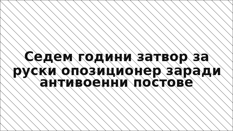 Седем години затвор за руски опозиционер заради антивоенни постове
