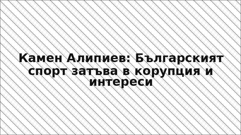 Камен Алипиев: Българският спорт затъва в корупция и интереси