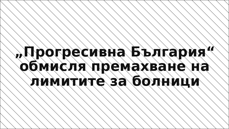 „Прогресивна България“ обмисля премахване на лимитите за болници