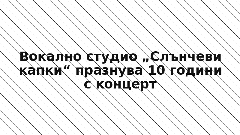 Вокално студио „Слънчеви капки“ празнува 10 години с концерт