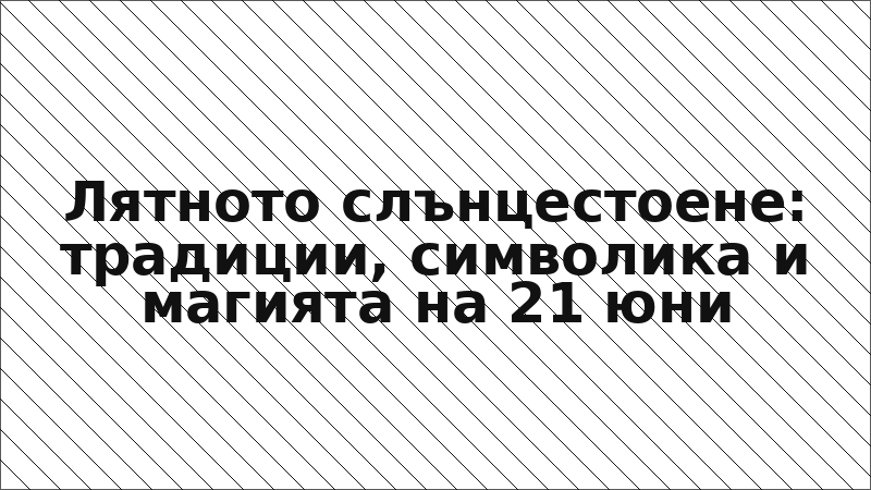 Лятното слънцестоене: традиции, символика и магията на 21 юни