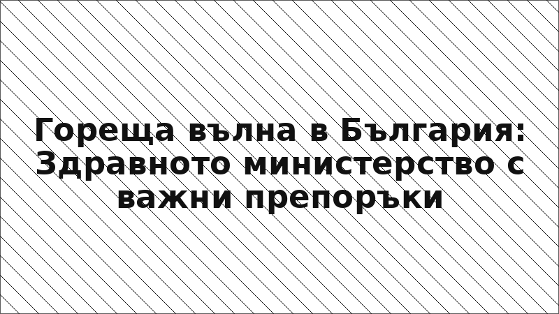 Гореща вълна в България: Здравното министерство с важни препоръки