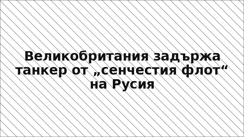 Великобритания задържа танкер от „сенчестия флот“ на Русия