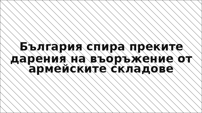 България спира преките дарения на въоръжение от армейските складове