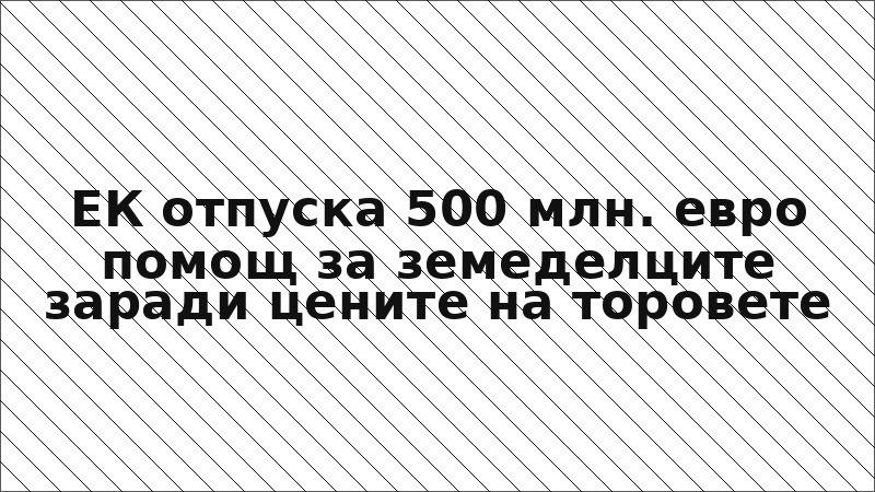 ЕК отпуска 500 млн. евро помощ за земеделците заради цените на торовете