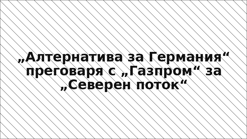 „Алтернатива за Германия“ преговаря с „Газпром“ за „Северен поток“