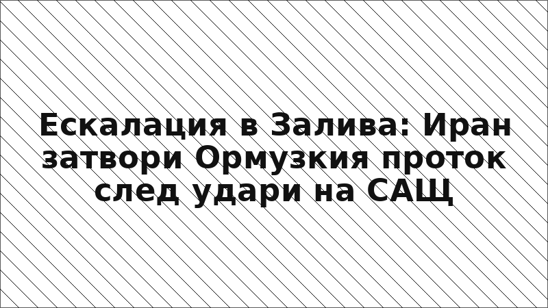 Ескалация в Залива: Иран затвори Ормузкия проток след удари на САЩ