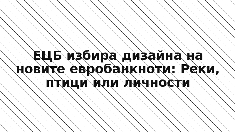 ЕЦБ избира дизайна на новите евробанкноти: Реки, птици или личности