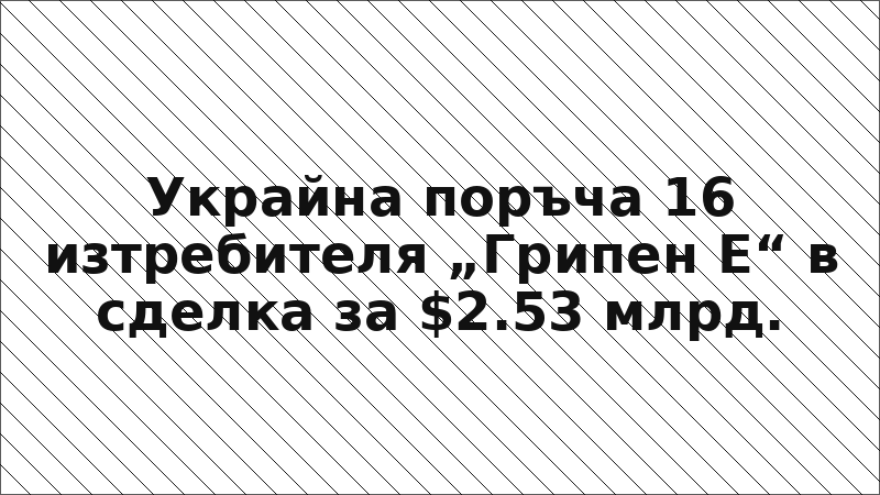 Украйна поръча 16 изтребителя „Грипен Е“ в сделка за $2.53 млрд.