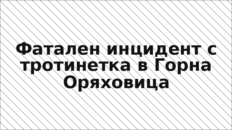 Фатален инцидент с тротинетка в Горна Оряховица