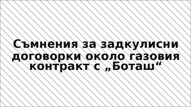 Съмнения за задкулисни договорки около газовия контракт с „Боташ“