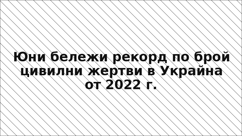 Юни бележи рекорд по брой цивилни жертви в Украйна от 2022 г.