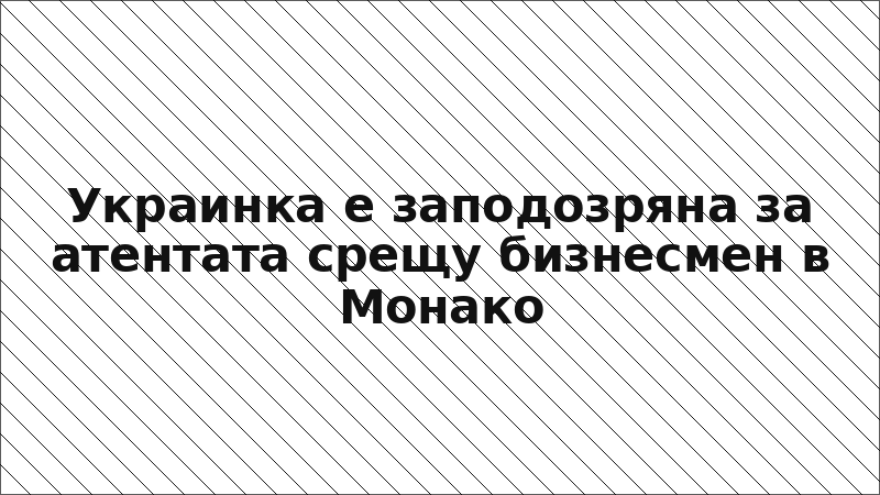 Украинка е заподозряна за атентата срещу бизнесмен в Монако