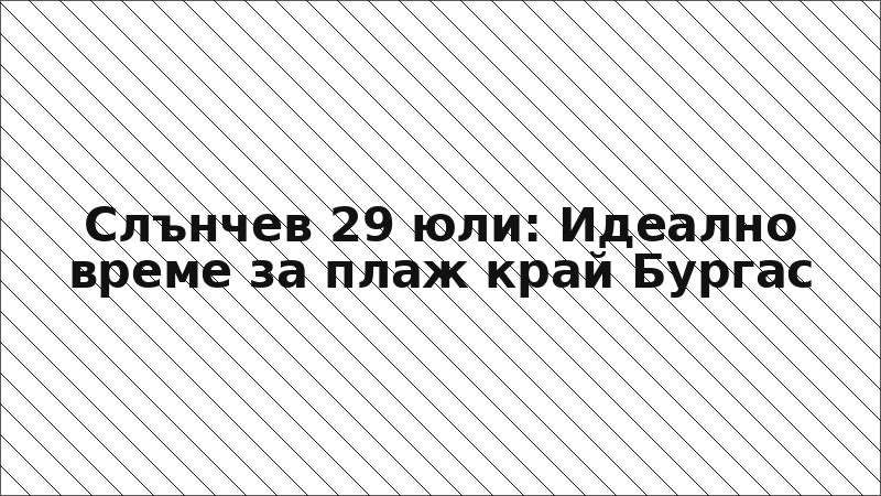 Слънчев 29 юли: Идеално време за плаж край Бургас