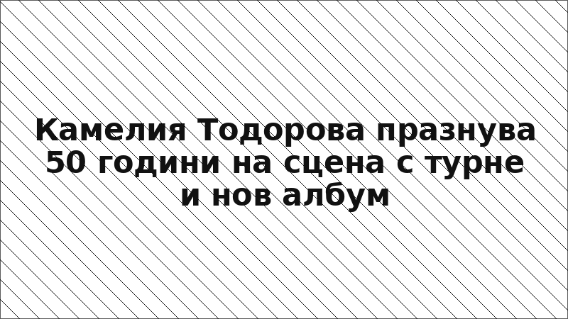Камелия Тодорова празнува 50 години на сцена с турне и нов албум