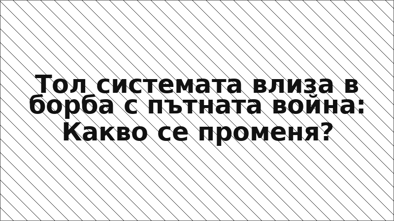 Тол системата влиза в борба с пътната война: Какво се променя?