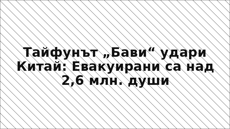 Тайфунът „Бави“ удари Китай: Евакуирани са над 2,6 млн. души