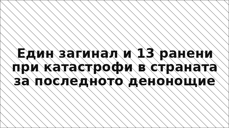 Един загинал и 13 ранени при катастрофи в страната за последното денонощие