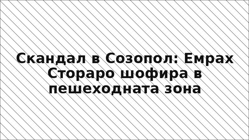Скандал в Созопол: Емрах Стораро шофира в пешеходната зона