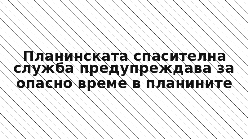 Планинската спасителна служба предупреждава за опасно време в планините