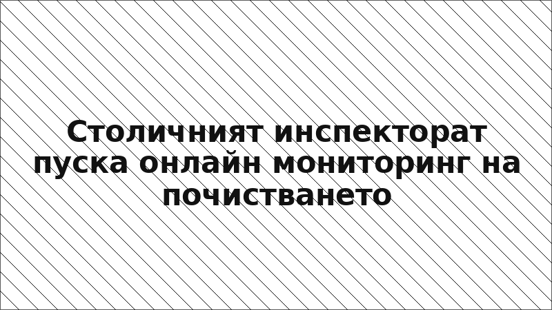 Столичният инспекторат пуска онлайн мониторинг на почистването