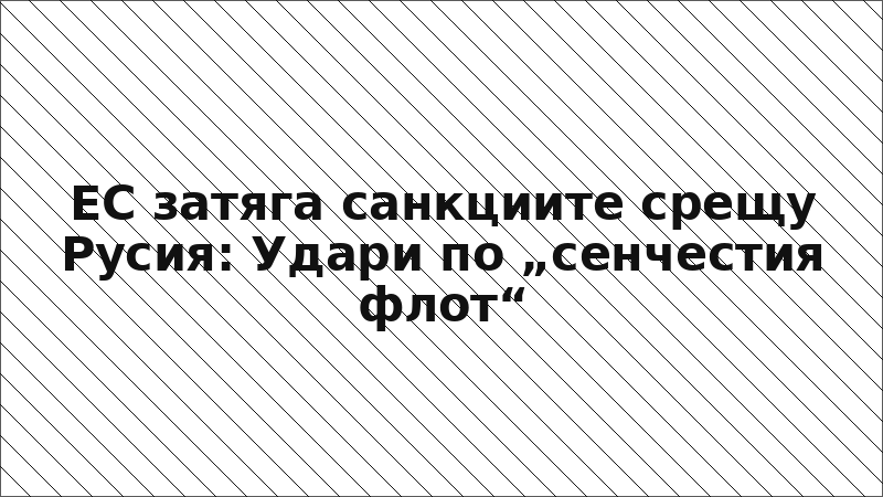 ЕС затяга санкциите срещу Русия: Удари по „сенчестия флот“