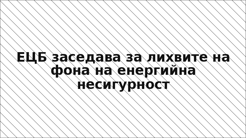 ЕЦБ заседава за лихвите на фона на енергийна несигурност