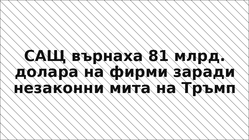 САЩ върнаха 81 млрд. долара на фирми заради незаконни мита на Тръмп
