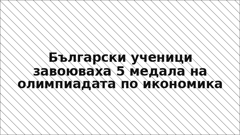 Български ученици завоюваха 5 медала на олимпиадата по икономика