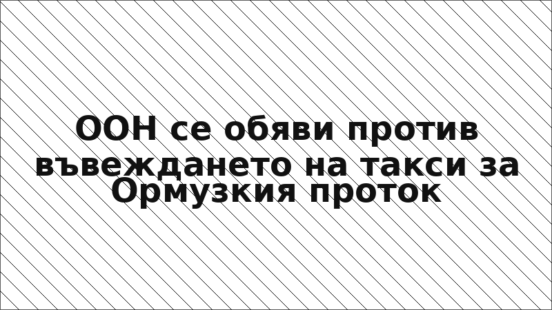 ООН се обяви против въвеждането на такси за Ормузкия проток